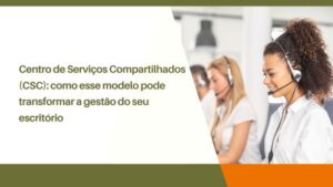 Centro de Serviços Compartilhados (CSC) na gestão dos escritórios de advocacia